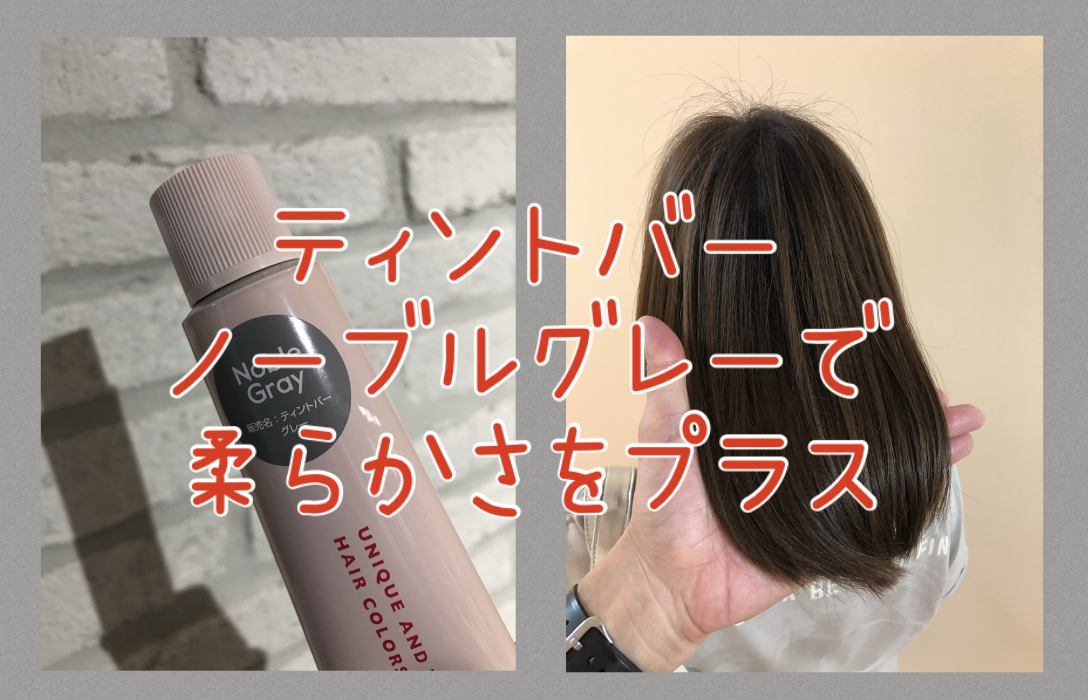 【柔らかな髪色と質感】ティントバーのノーブルグレーを使いましょう♪