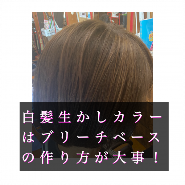 白髪生かしカラーはブリーチベースが大事