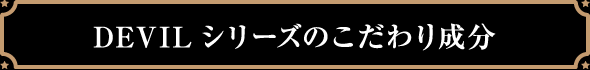 DEVILシリーズのこだわり成分