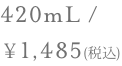 420mL /￥1,485(税込)