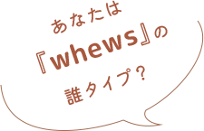 あなたは『whews』の誰タイプ？