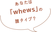 あなたは『whews』の誰タイプ？
